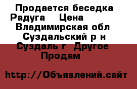 Продается беседка «Радуга» › Цена ­ 26 200 - Владимирская обл., Суздальский р-н, Суздаль г. Другое » Продам   